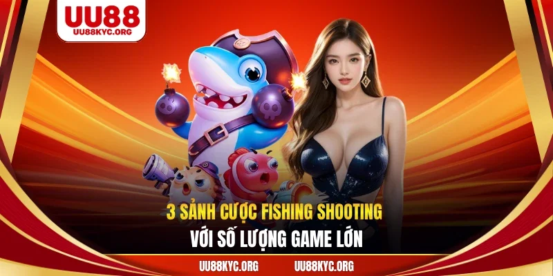 3 sảnh cược fishing shooting với số lượng game lớn