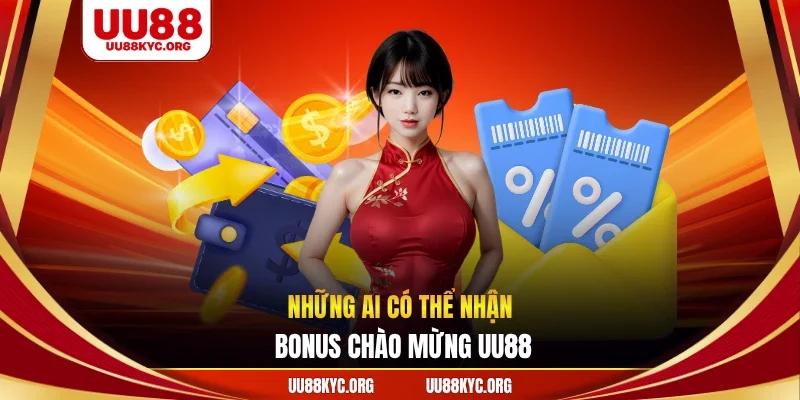 Những ai có thể nhận bonus chào mừng UU88
