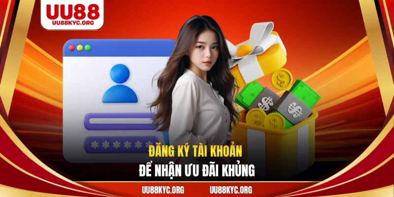 Đăng ký tài khoản để nhận ưu đãi khủng