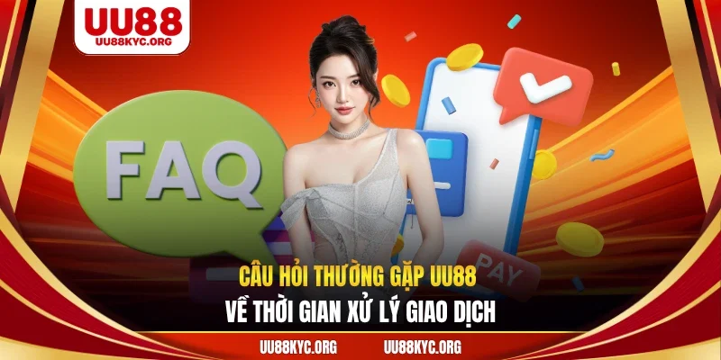 Câu hỏi thường gặp UU88 về thời gian xử lý giao dịch