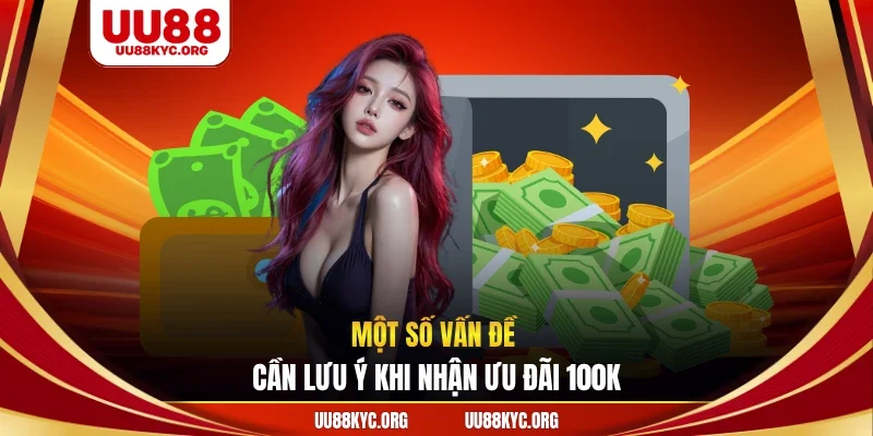 Một số vấn đề cần lưu ý khi nhận ưu đãi 100K